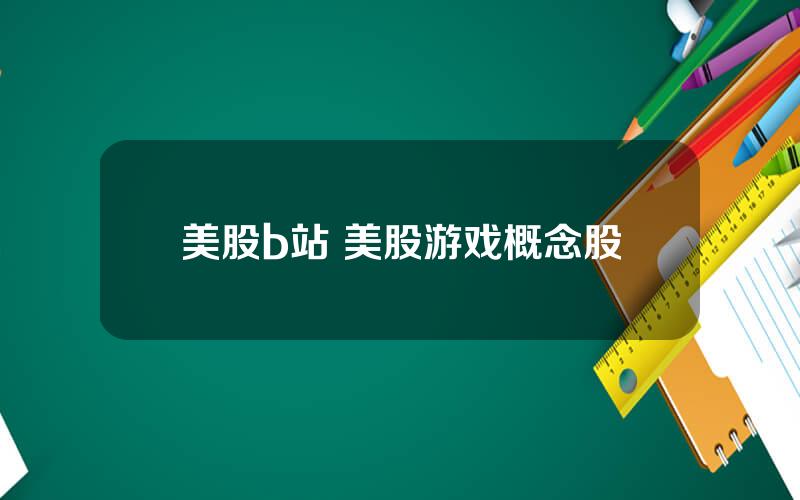 美股b站 美股游戏概念股